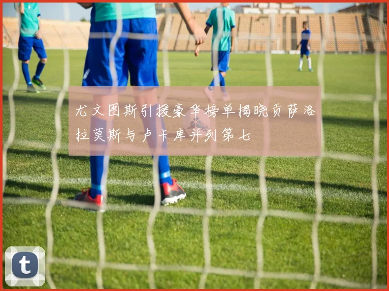 尤文图斯引援豪华榜单揭晓贡萨洛拉莫斯与卢卡库并列第七
