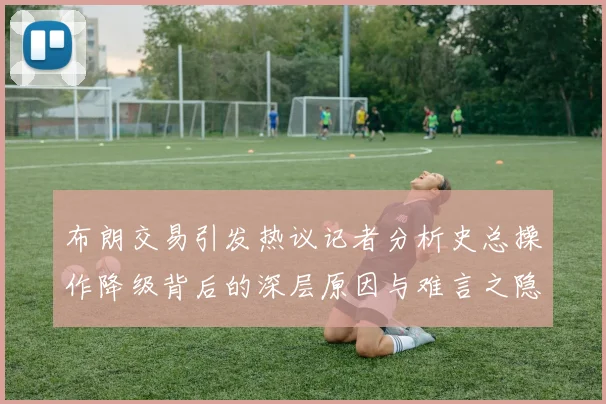 布朗交易引发热议记者分析史总操作降级背后的深层原因与难言之隐