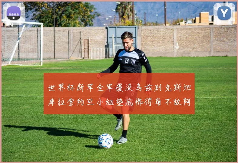 世界杯新军全军覆没乌兹别克斯坦库拉索约旦小组垫底佛得角不敌阿根廷