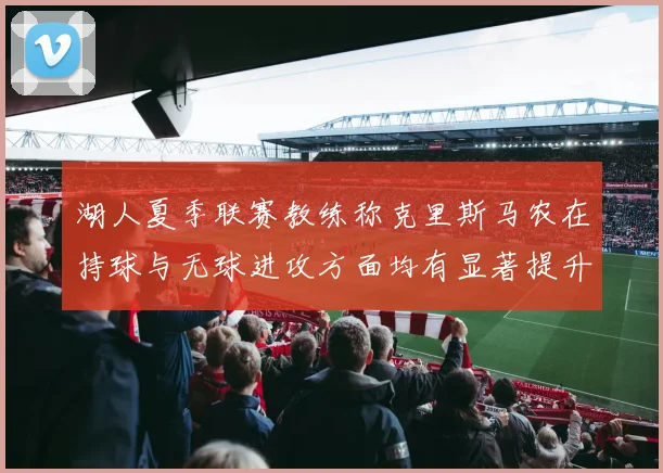 湖人夏季联赛教练称克里斯马农在持球与无球进攻方面均有显著提升