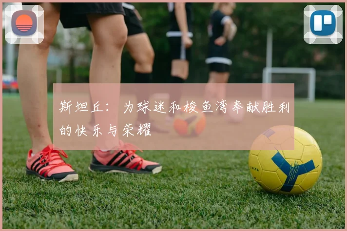 斯坦丘：为球迷和梭鱼湾奉献胜利的快乐与荣耀